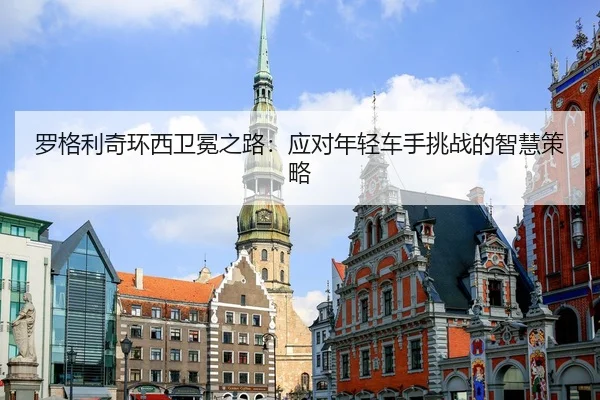 罗格利奇环西卫冕之路：应对年轻车手挑战的智慧策略