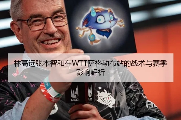 林高远张本智和在WTT萨格勒布站的战术与赛季影响解析