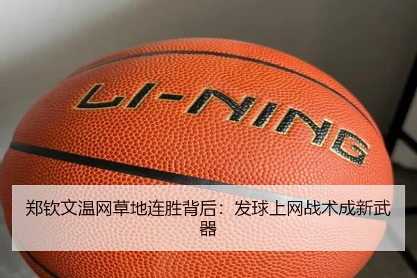 郑钦文温网草地连胜背后：发球上网战术成新武器