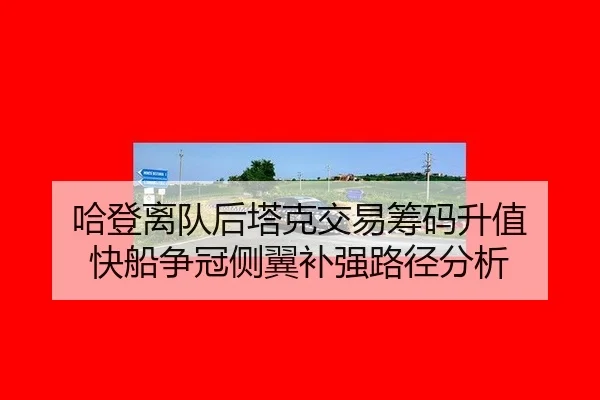 哈登离队后塔克交易筹码升值 快船争冠侧翼补强路径分析